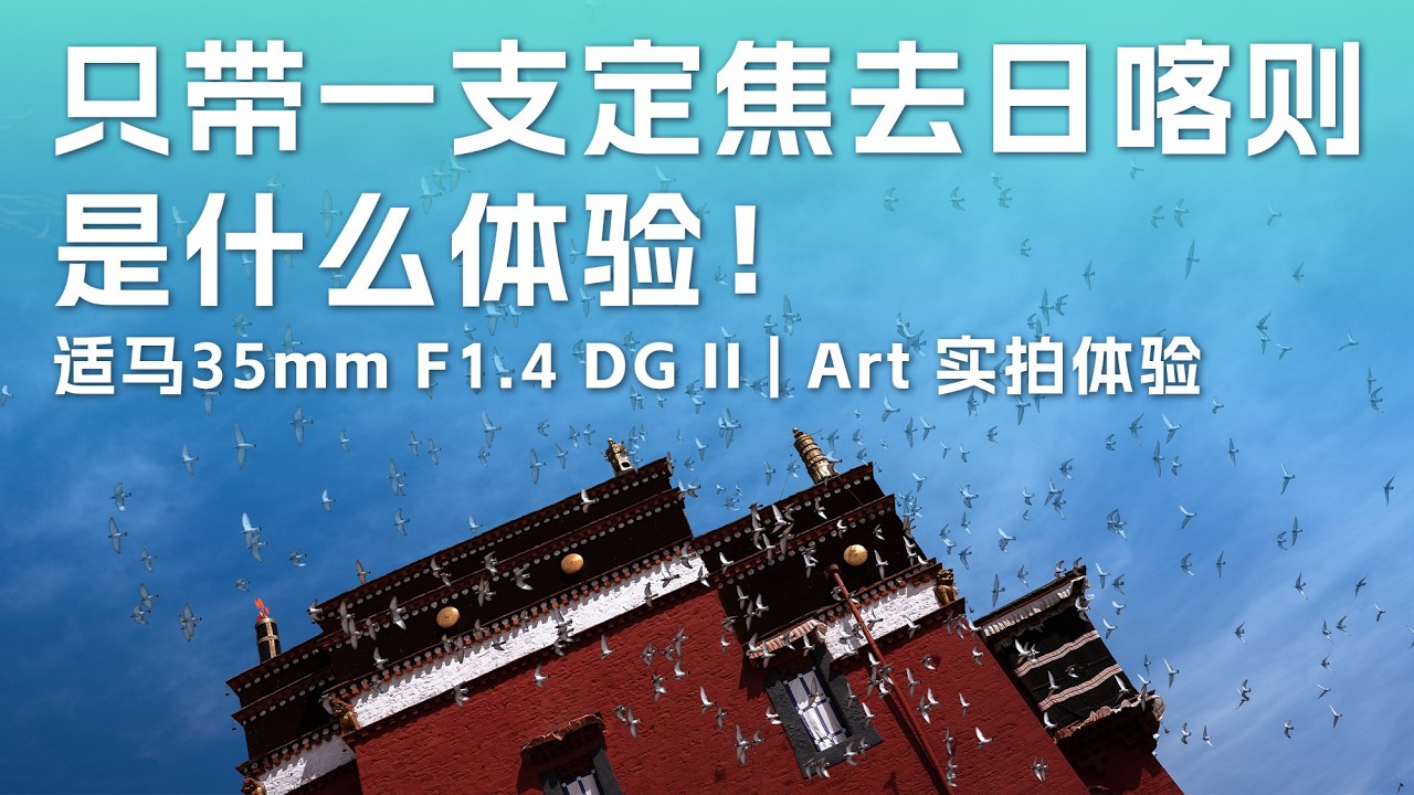 影像狗 | 只带一支定焦镜头去日喀则是什么体验？适马Sigma 35mm F1.4 DG II | Art