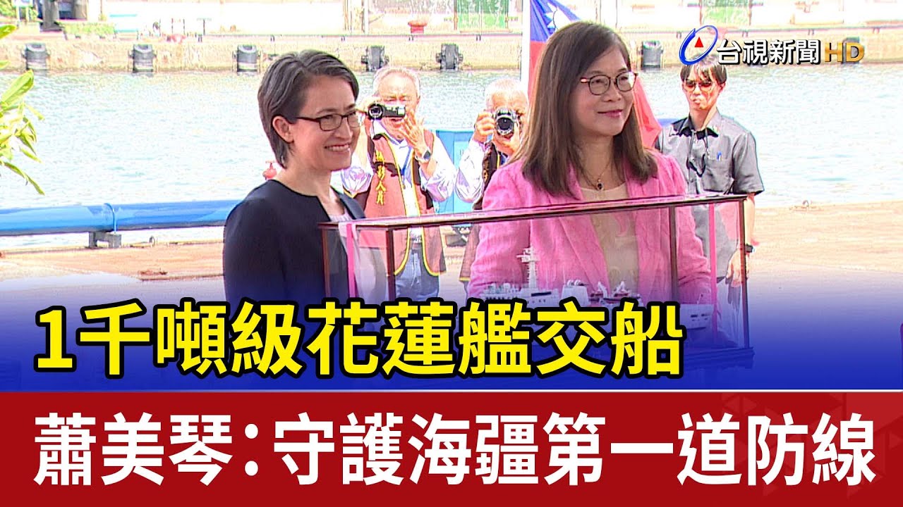 1千噸級花蓮艦交船 蕭美琴：守護海疆第一道防線