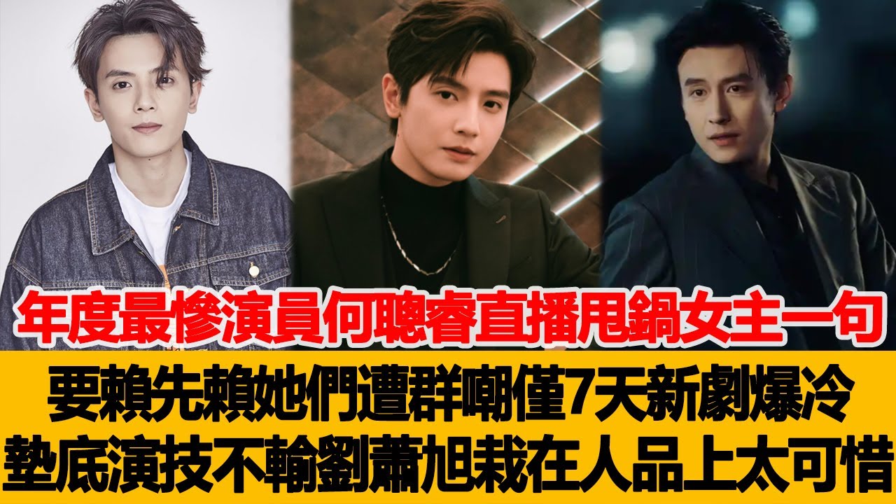 年度最慘演員何聰睿直播甩鍋女主，一句“要賴先賴她們”遭群嘲僅7天新劇爆冷墊底，演技不輸劉蕭旭卻栽在人品上太可惜！港臺娛樂匯 