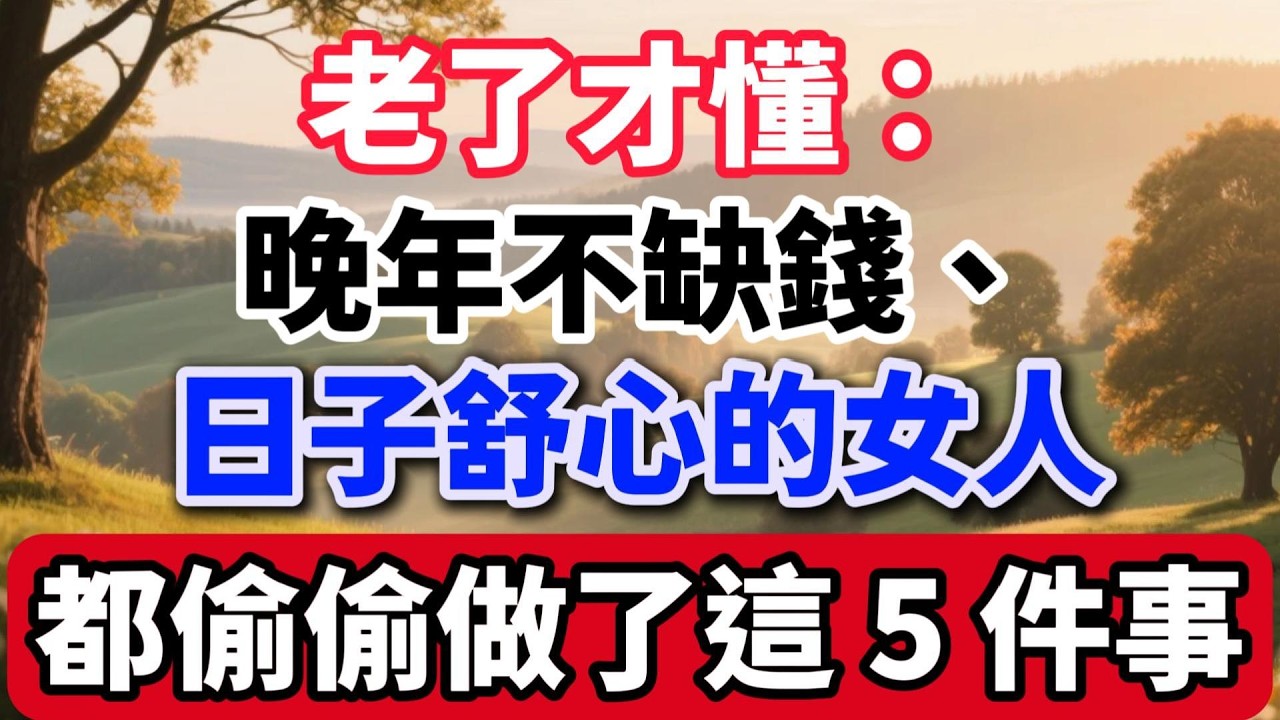 老了才懂：晚年不缺錢、日子舒心的女人，都偷偷做了這 5 件事【老輩的幸福】#晚年生活 #中老年生活 #為人處世 #生活經驗 #情感故事 #老人 #幸福人生 #人生智慧