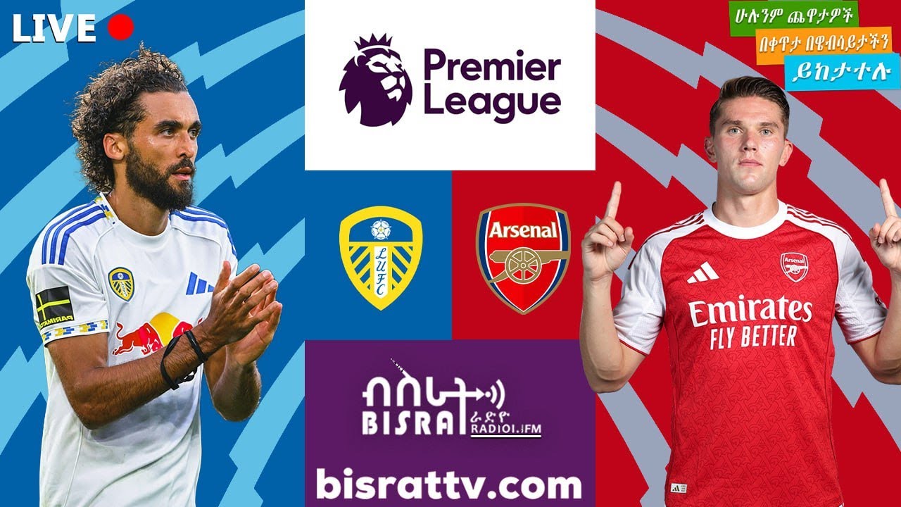 Leeds United Vs   Arsenal | ሊድስ ዩናይትድ   ከ አርሰናል | Bisrat fm | ብስራት | Bisrat Radio