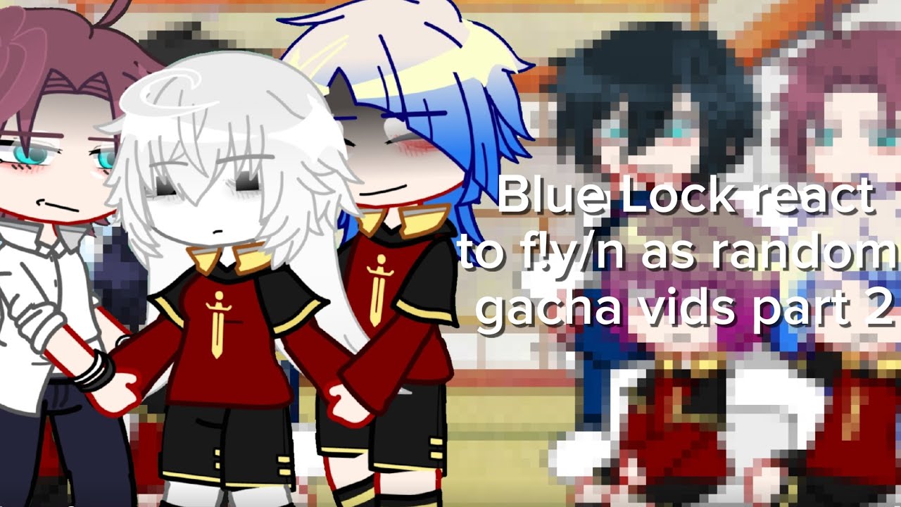 Blue Lock react to f!y/n as random gacha videos||x1.75-1.8||1/?||ships||all x f!y/n