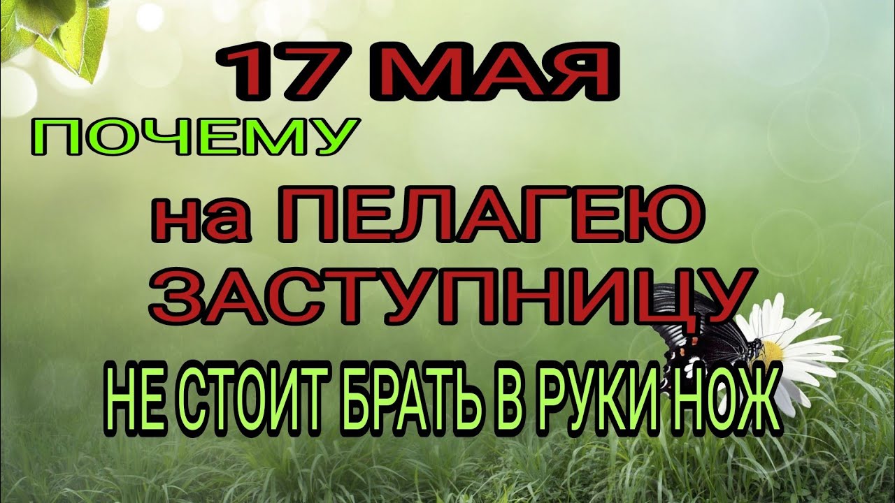 17 мая народный праздник Пелагея Заступница. Запреты дня.