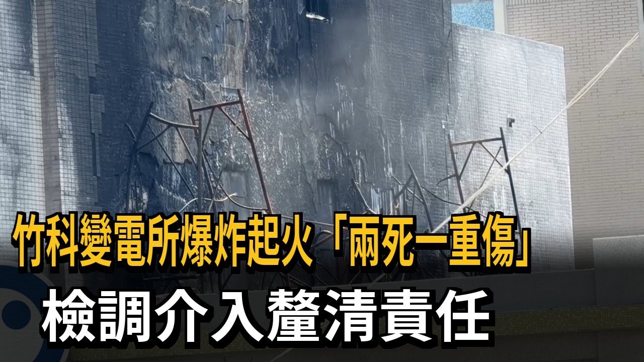 竹科變電所爆炸起火「2死1傷」 檢調介入釐清責任－民視新聞