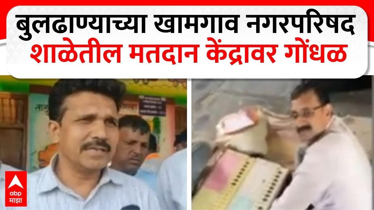 Buldhana News :बुलढाण्याच्या खामगाव नगरपरिषद शाळेतील मतदान केंद्रावर गोंधळ