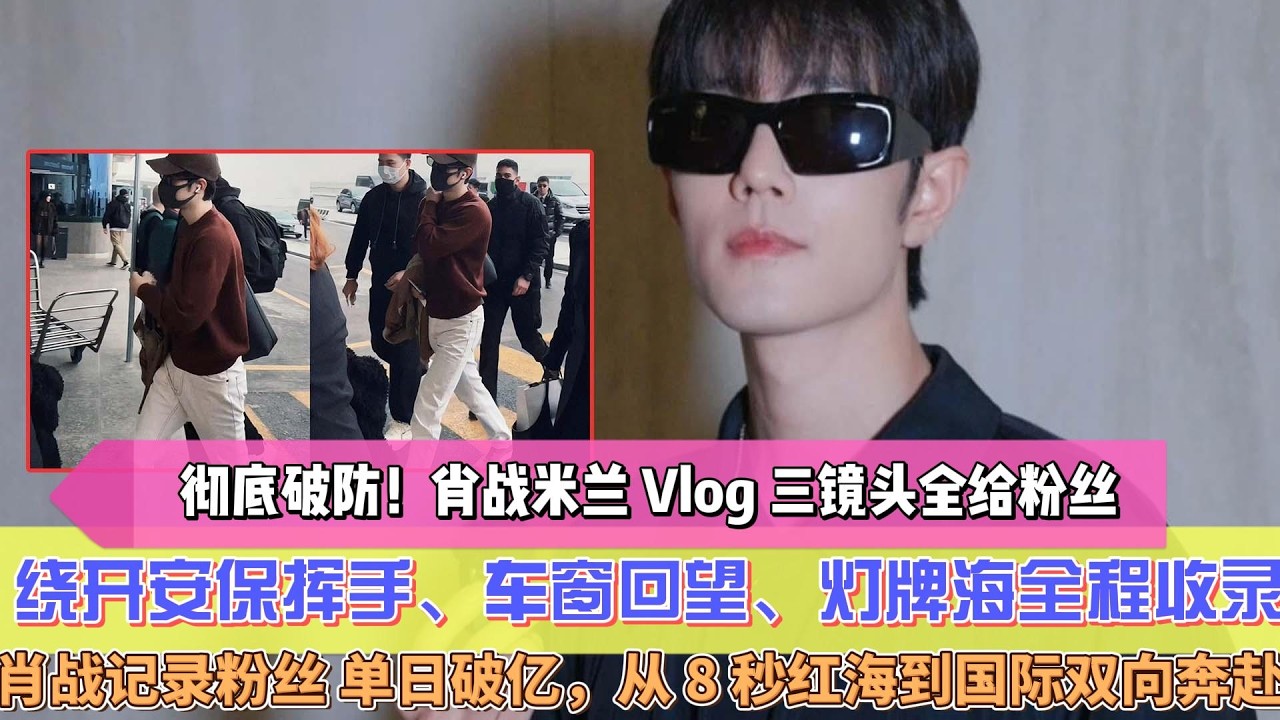徹底破防！肖戰米蘭 Vlog 三鏡頭全給粉絲，繞開安保揮手、車窗回望、燈牌海全程收錄， 肖戰記錄粉絲 單日破億，從 8 秒紅海到國際雙向奔赴，聚光燈下是巨星鏡頭外記掛每一份熱愛！