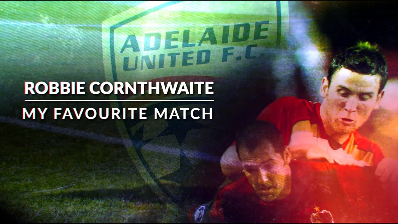 My Favourite Match: Robbie Cornthwaite goes from villain to hero for Adelaide United