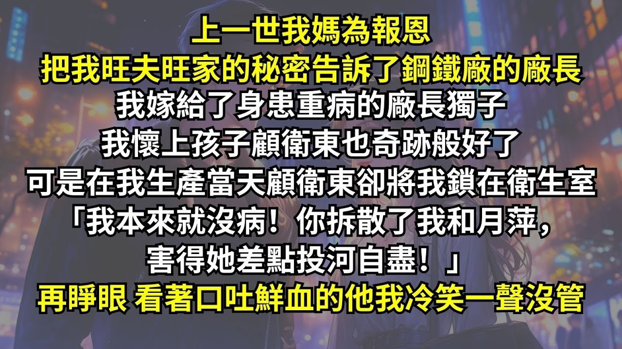 上一世我媽為報恩把我旺夫的秘密告訴廠長，我嫁給了重病的廠長獨子顧衛東奇跡般好了，可是在我生產當天他卻將我鎖在衛生室：「我本來就沒病！都怪你拆散了我和月萍！」再睜眼，看著口吐鮮血的他我冷笑一聲沒管