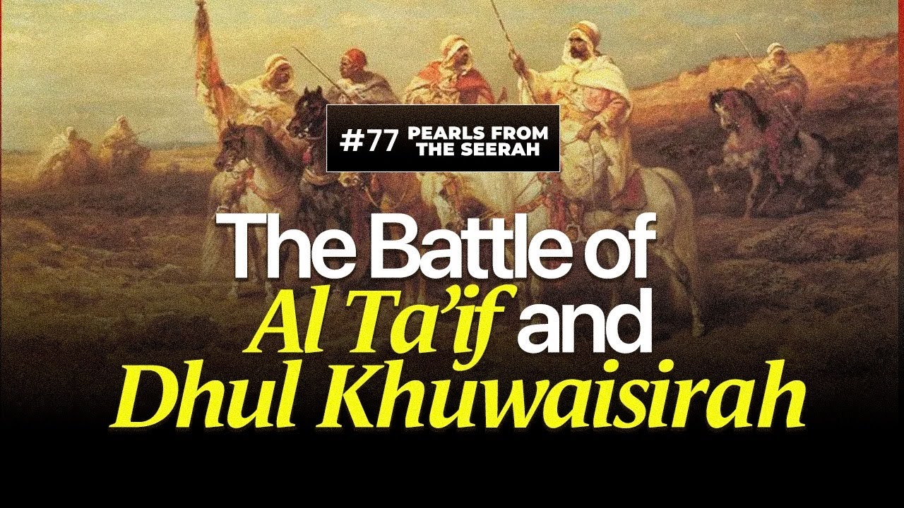 Pearls from the Seerah (77): The Battle of Al Ta’if & Dhul Khuwaisirah