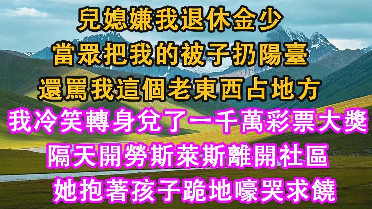 兒媳嫌我退休金少，當眾把我的被子扔陽臺，還罵我這個老東西占地方，  我冷笑轉身兌了彩票大獎，  隔天開勞斯萊斯離開社區，  她抱著孩子跪地嚎哭求饒。#情感需求 #家庭 #故事