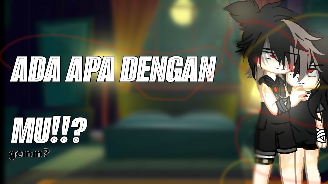 [💢] ||ADA APA DENGAN MU|| gcmm short //Indonesia//