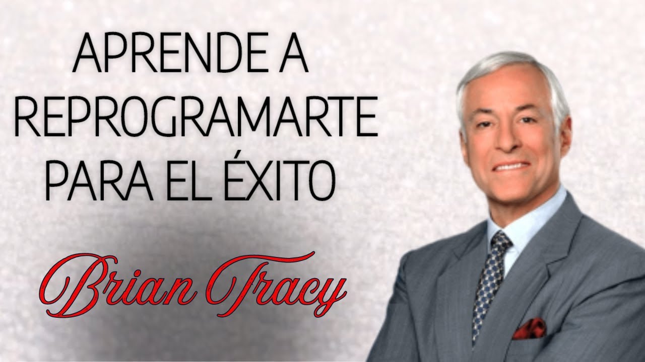 BRIAN TRACY. Aprende a reprogramarte para el éxito