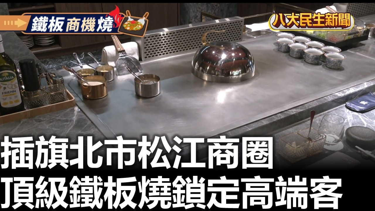 松江商圈頂級鐵板燒◎鐵板燒商戰 八大民生新聞 2026031007