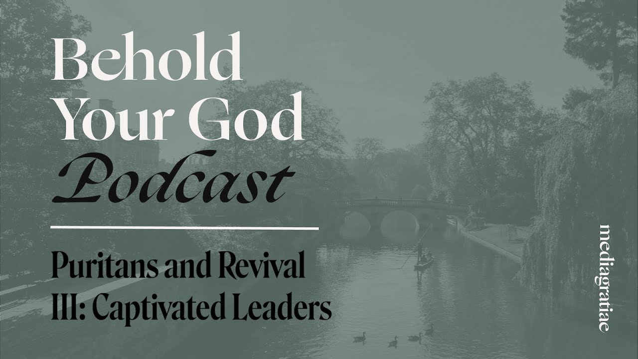 Puritans and Revival III: Captivated Leaders | Behold Your God Podcast