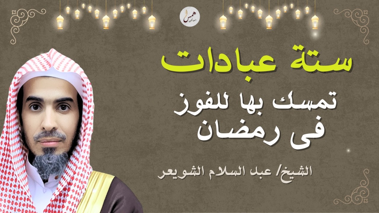 ستة عبادات تمسك بها للفوز في رمضان.اغتنم الفرصة .الشيخ عبد السلام الشويعر