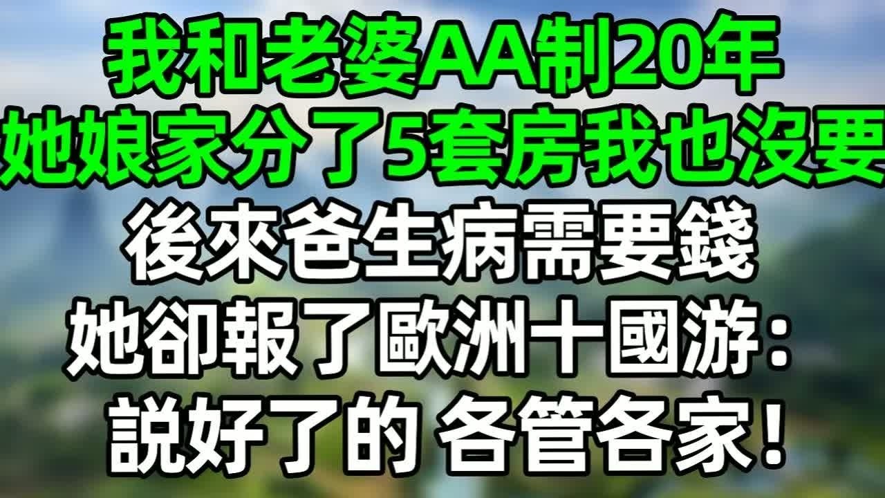 我和老婆AA制20年，她娘家分了5套房我也沒要，後來我爸生病需要錢，她卻報了歐洲十國游：說好了的，各管各家！#深夜淺讀 #夜讀人生 #大橘講故事  #情感故事 #講故事  #幸福生活