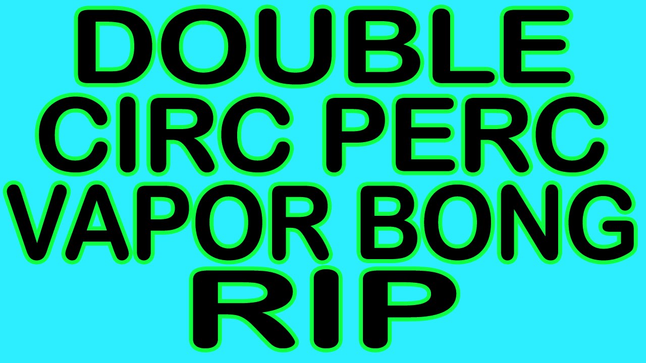 DOUBLE CIRC PERC VAPOR BONG HIT!!!