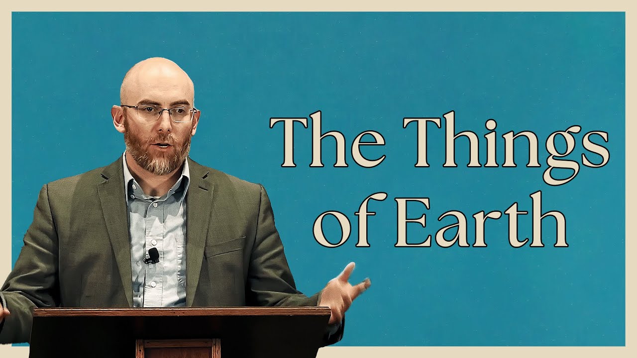 The Things of Earth - Treasuring God by Enjoying His Gifts - Dr. Joe Rigney