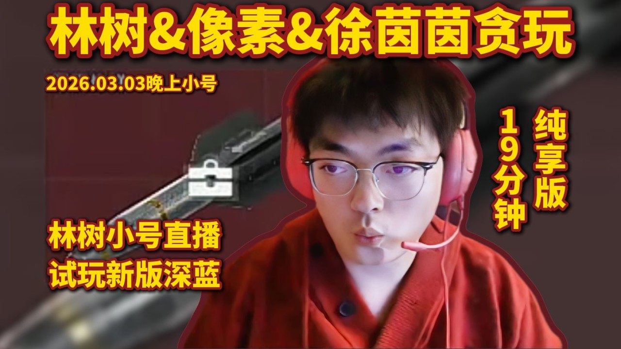 林树&像素&徐茵茵三排，林树试玩新版深蓝，19分钟纯享版