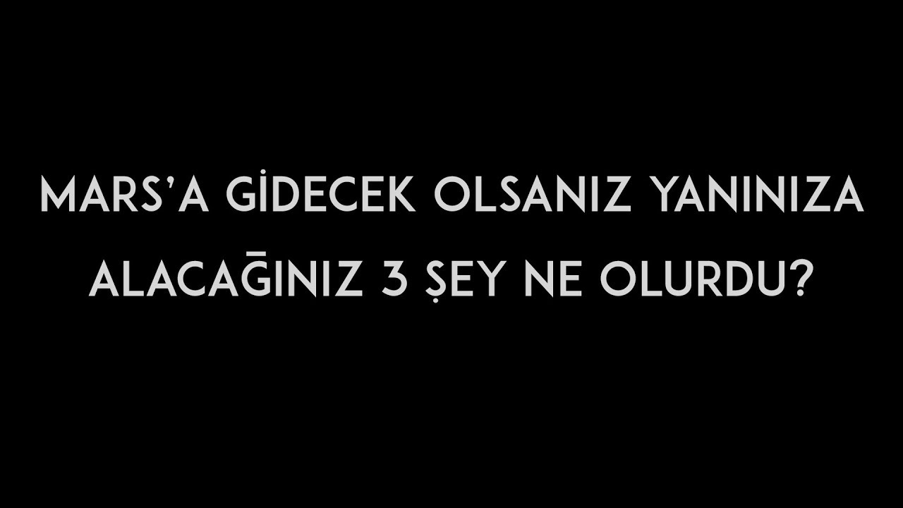 Mars'a gidecek olsanız yanınıza alacağınız 3 şey ne olurdu?