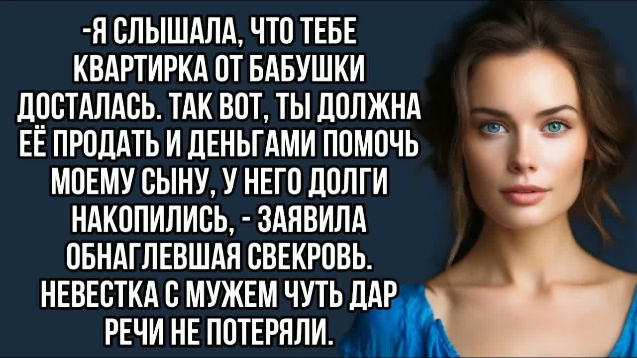 Ты должна продать квартиру и деньгами помочь моему сыну.-Заявила обнаглевшая свекровь….