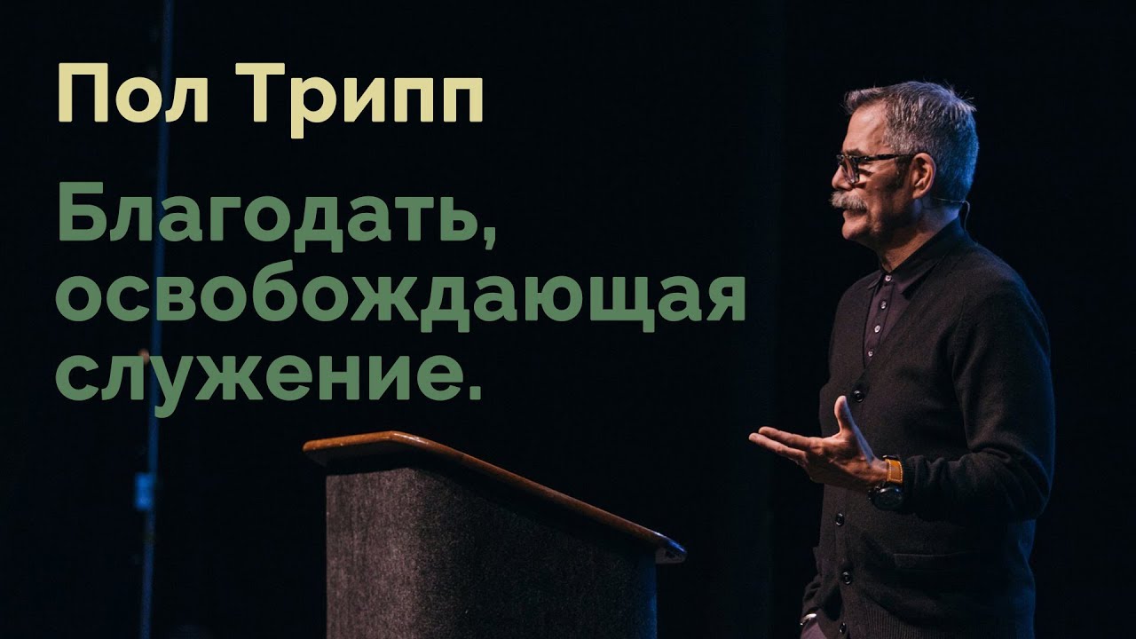 Пол Трипп. Благодать, освобождающая служение | Проповедь