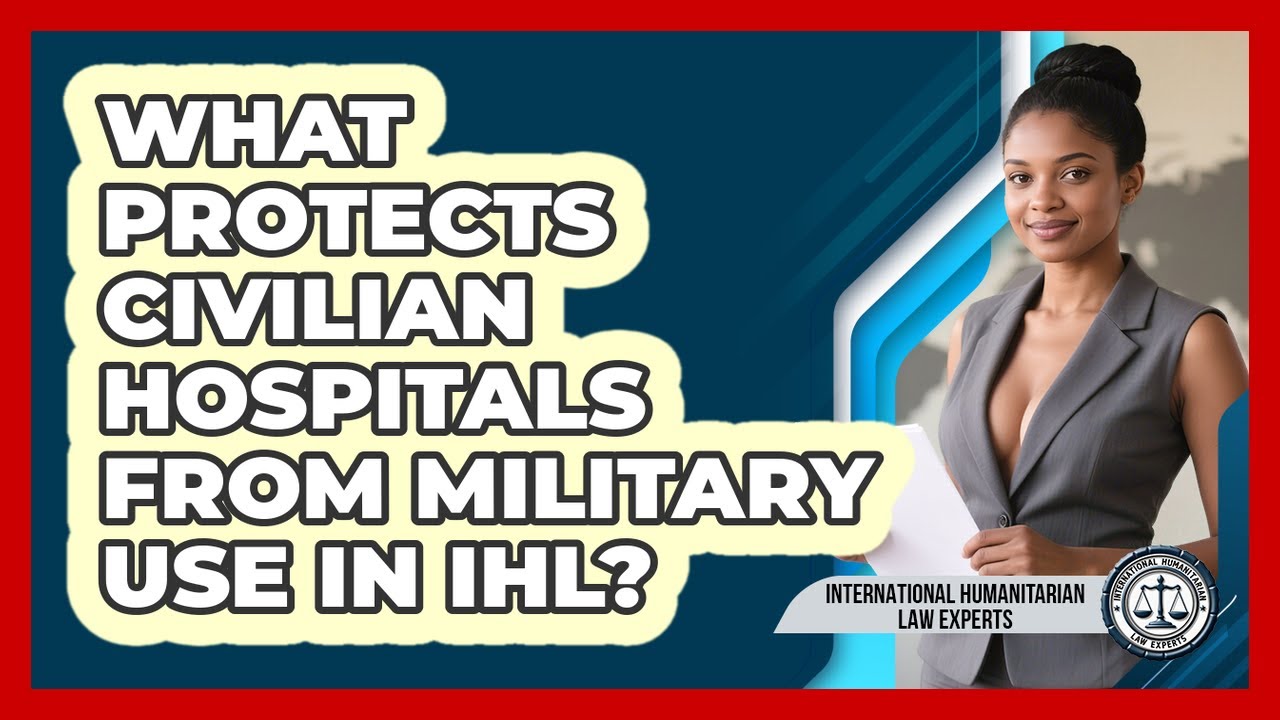 What Protects Civilian Hospitals From Military Use In IHL? - International Humanitarian Law Experts
