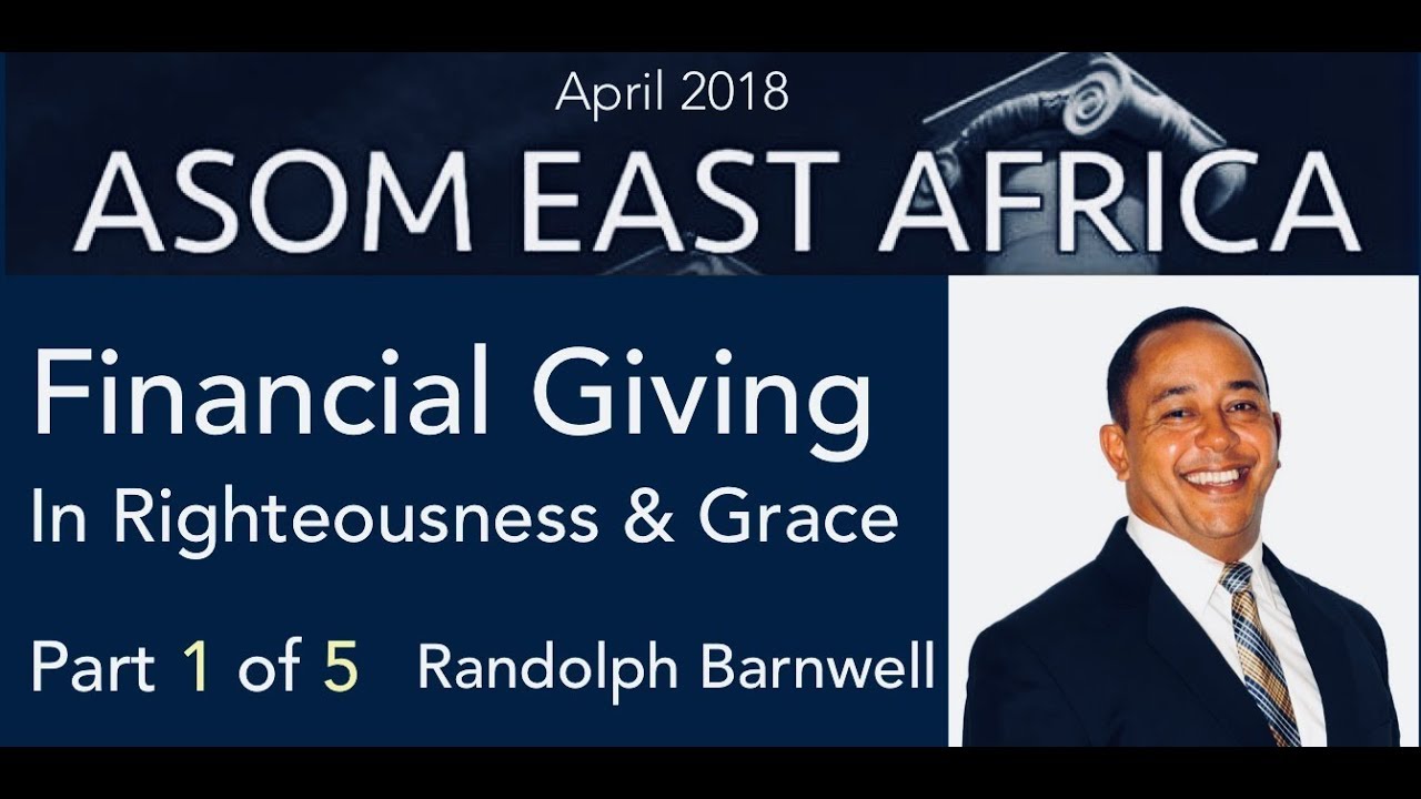 Financial Giving in Righteousness & Grace - Part 1 Randolph Barnwell - East Africa ASOM - April 2018