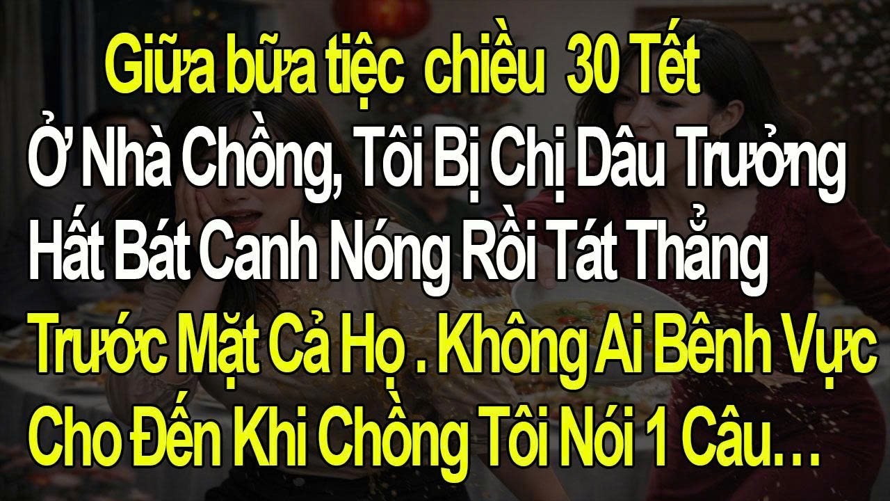 Tôi Bị Chị Dâu Hất Canh Và Tát Giữa Mâm Cỗ 30 Tết, Nhưng  Chồng Tôi Thì... Chuyện Gia Đình