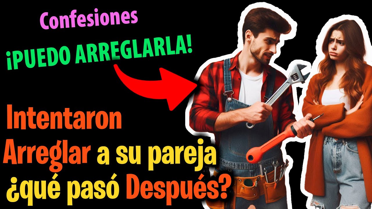 Valientes del 'Puedo Arreglarla':😏🔧&iquest;SE PUEDE Arreglar a tu pareja?,  y qu&eacute; pas&oacute; DESPU&Eacute;S?