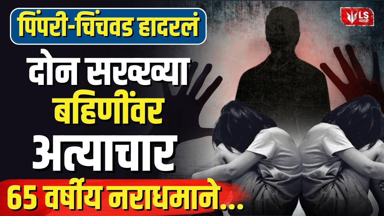 Pimpri Chinchwad Crime News | पिंपरी-चिंचवड हादरलं दोन सख्ख्या बहि&zwj;णींवरअत्याचार ६५ वर्षीय नराधमाने