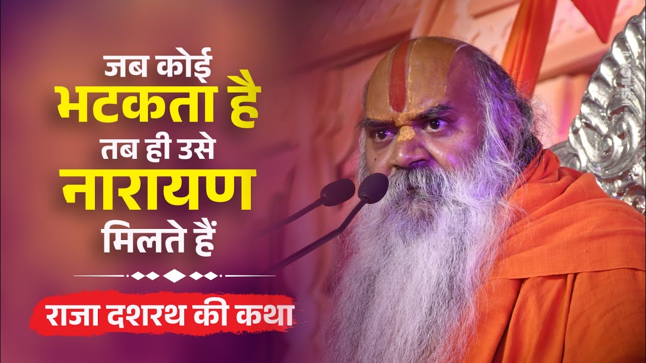 जब कोई भटकता है, तब ही उसे नारायण मिलते हैं  - राजा दशरथ की कथा by Ramswaroopacharya Ji Maharaj