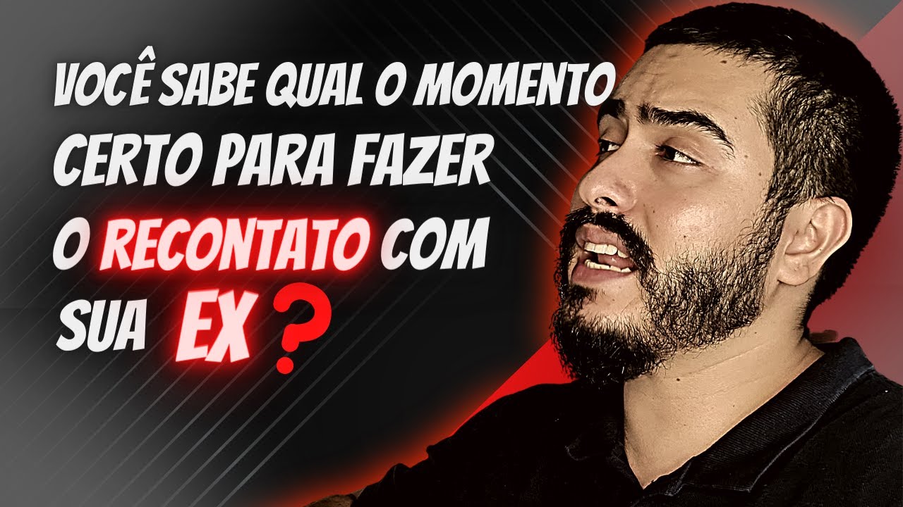 Você Sabe Qual O Momento Certo Para Fazer o RECONTATO COM SUA EX?