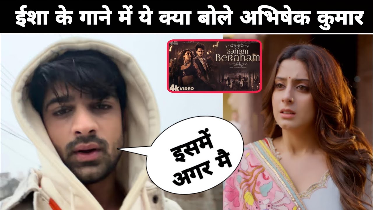 Unbelievable Abhishek Kumar React On Sanam Beraham New Song Isha Malviya Bseer Ali ||