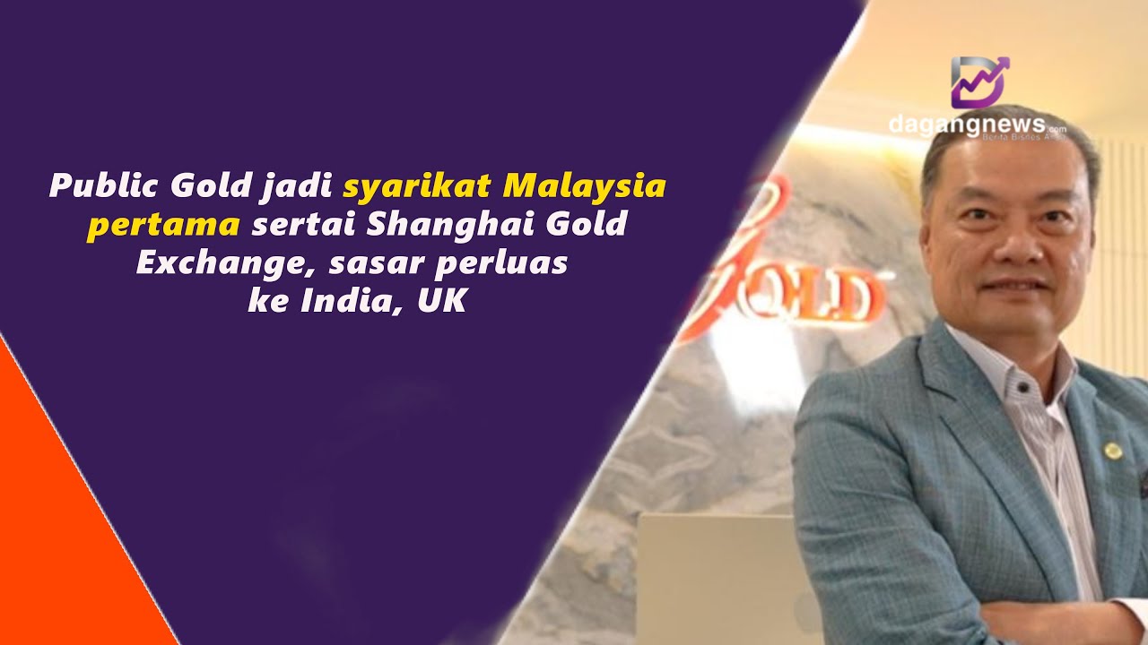 Public Gold jadi syarikat Malaysia pertama sertai Shanghai Gold Exchange, sasar perluas ke India, UK