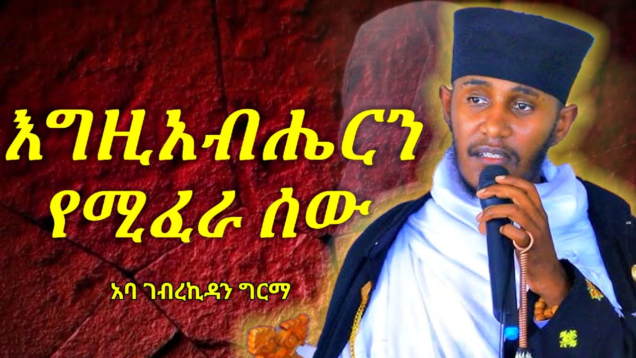 እግዚአብሔርን የሚፈራ ሰው || እጅግ ድንቅ ስብከት በርእሰ ሊቃውንት አባ ገብረኪዳን ግርማ || Aba Gebrekidan new sibket 