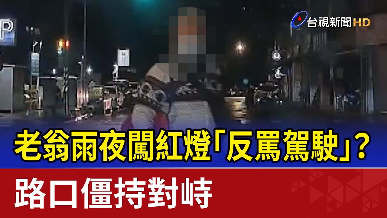 老翁雨夜闖紅燈「反罵駕駛」？！ 路口僵持對峙
