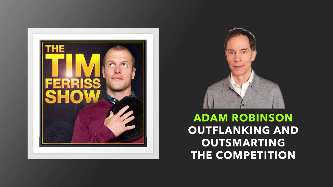 Adam Robinson — Outflanking and Outsmarting the Competition | The Tim Ferriss Show (Podcast)