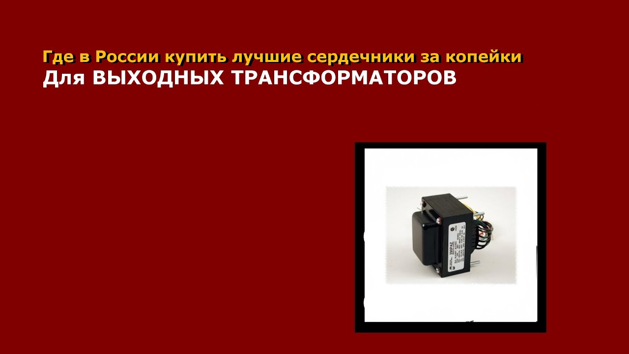 Где в России купить за копейки лучшие сердечники для выходных трансформаторов?