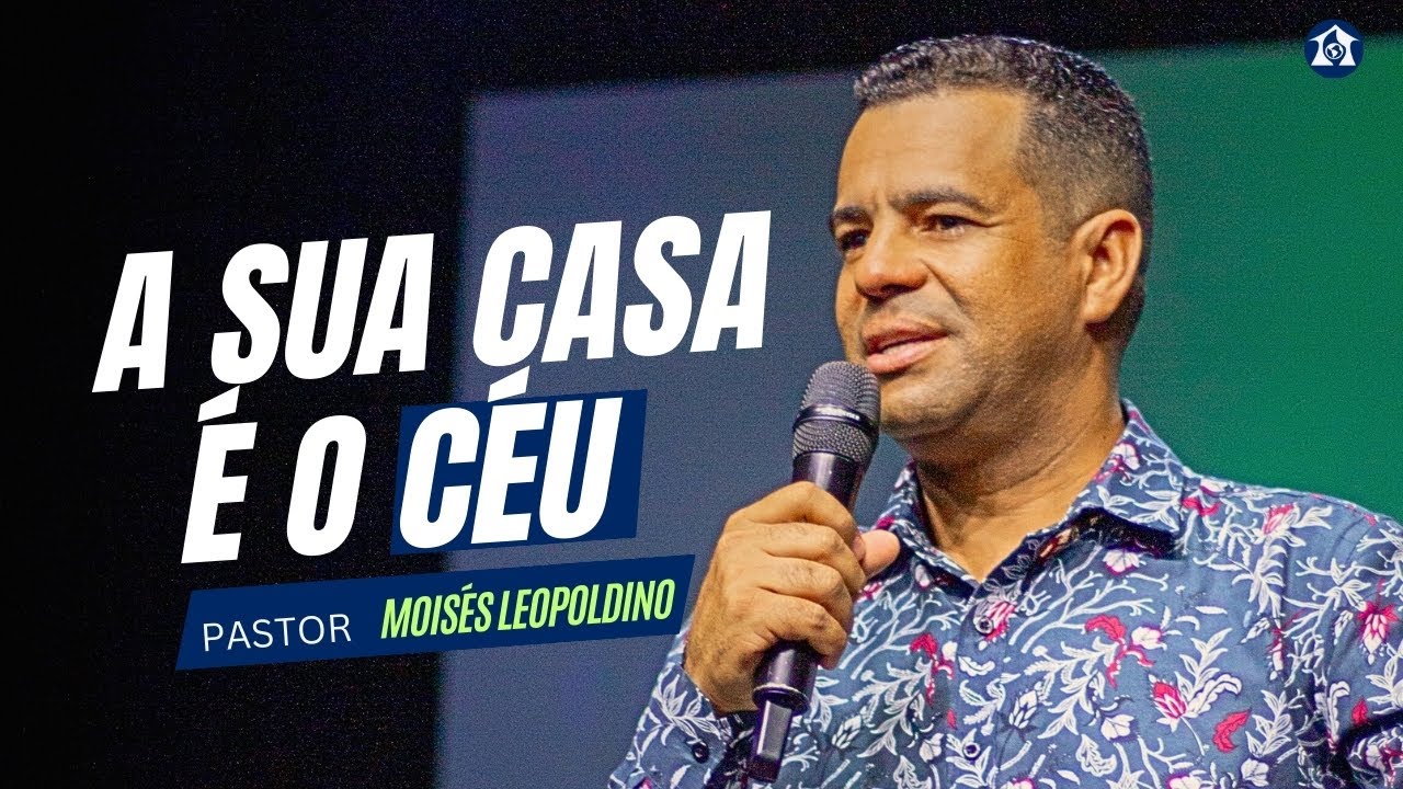 A SUA CASA É O CÉU - Pr. Moisés Leopoldino