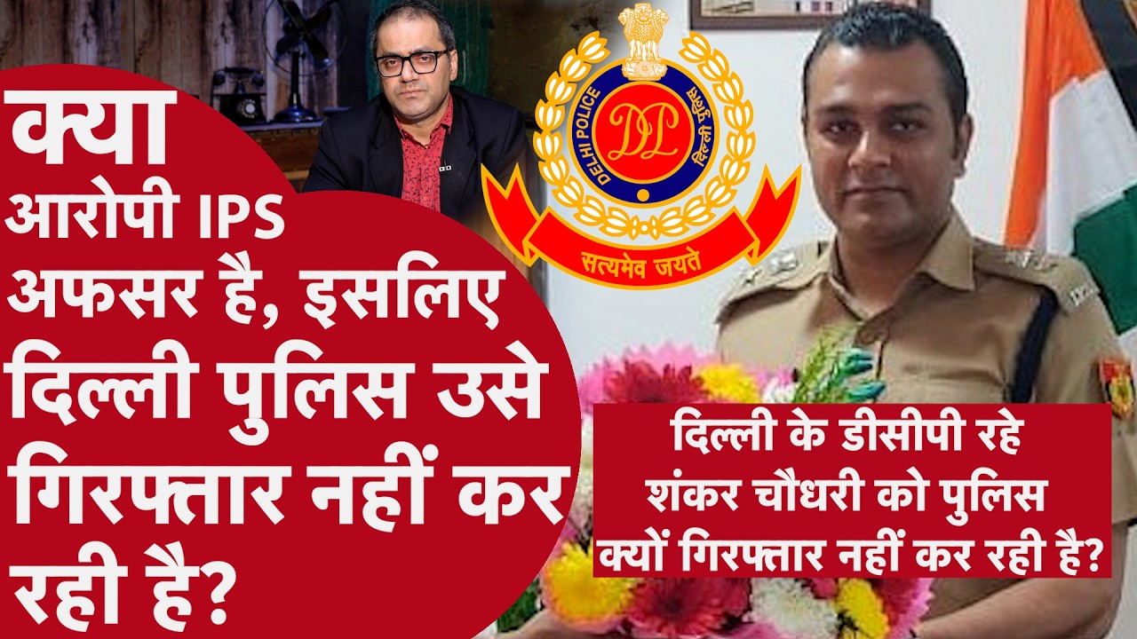 IPS Shankar Chaudhary Case - कोर्ट ने खारिज की बेल, अब क्यों गिरफ्तार नहीं कर रही Delhi Police?