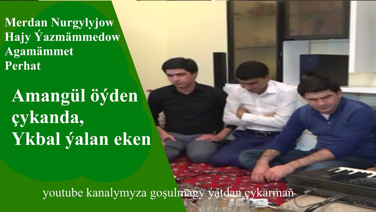 Merdan Nurgylyjow Hajy Yazmammedow Agamämmet Perhat... Amangul oyden chykanda. ykbal ýalan eken