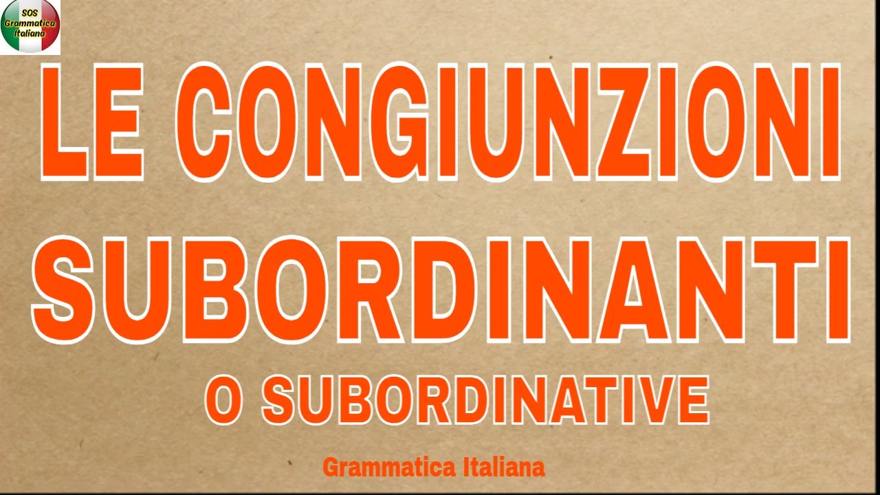LE CONGIUNZIONI SUBORDINANTI O SUBORDINATIVE - Quali sono e quando si usano