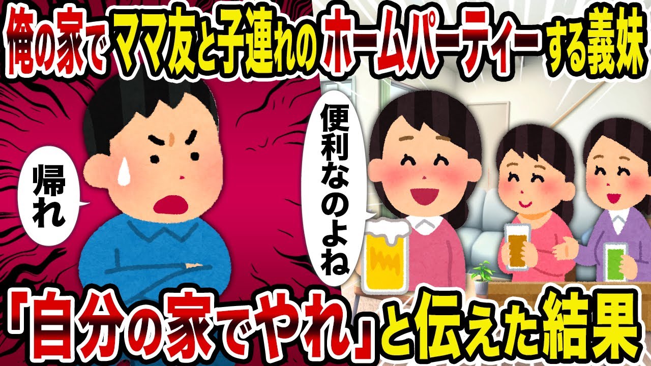 【2ch修羅場スレ】俺の家でママ友と子連れのホームパーティーする義妹→「自分の家でやれ」と伝えた結果