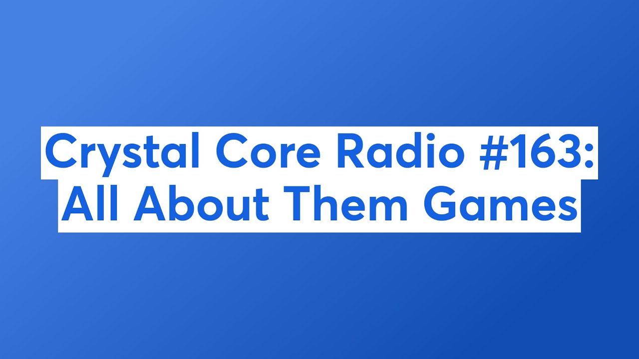 Crystal Core Radio #163: All About Them Games