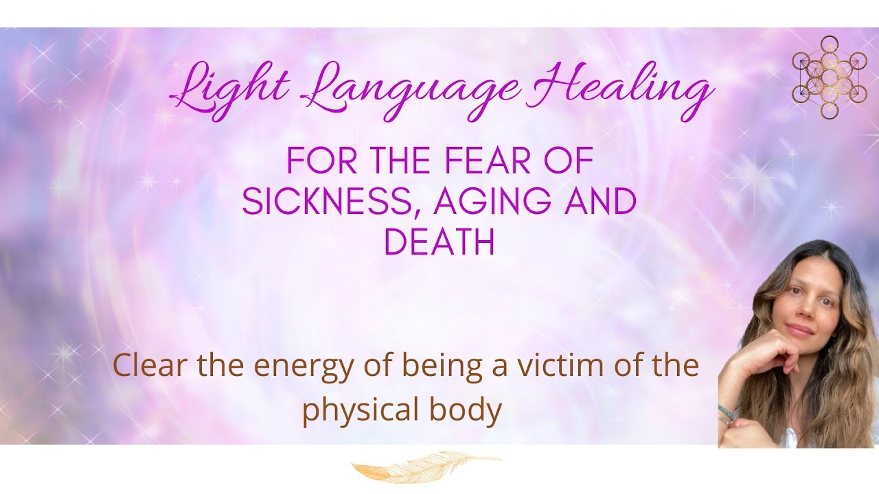 Heal Fear Of Aging, Sickness & Death With Light Language.