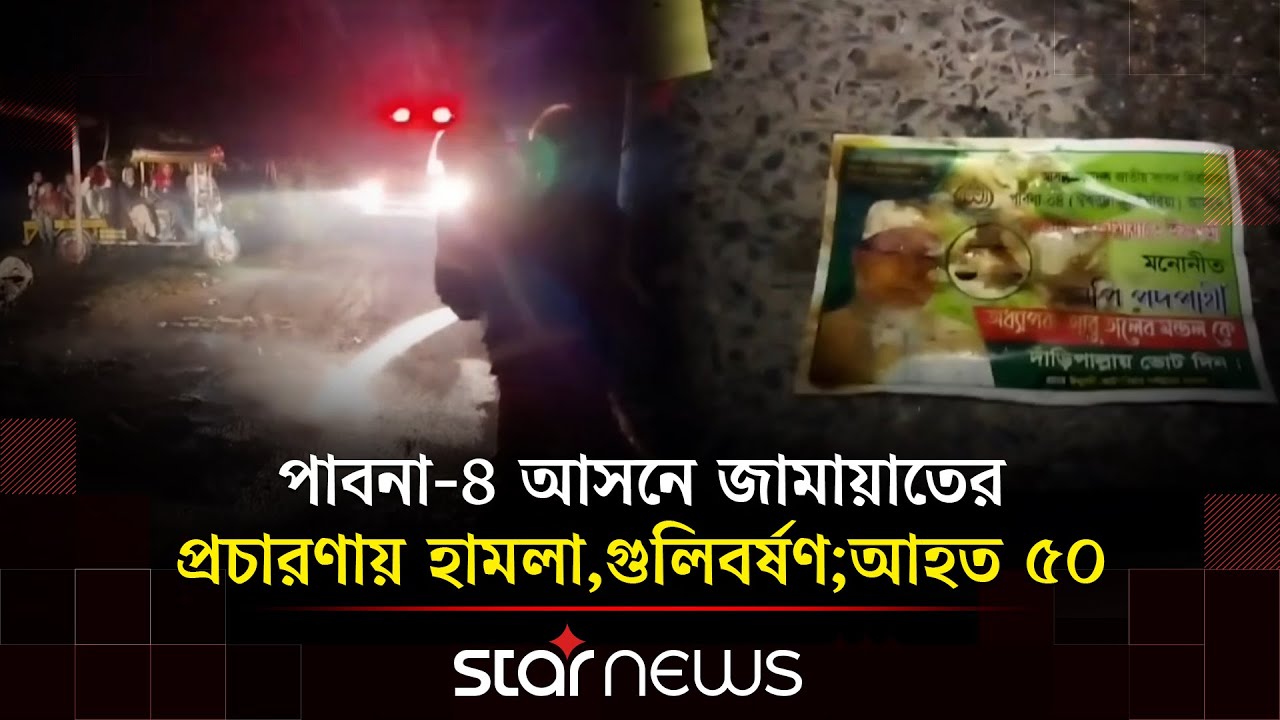 পাবনা-৪ আসনে জামায়াতের প্রচারণায় হা/মলা, গু/লিবর্ষণ; আহত ৫০ | Pabna | Star News