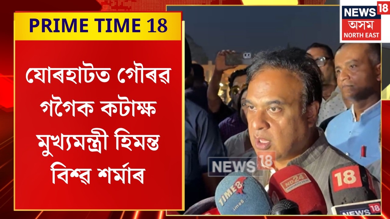 Prime Time 18 | যোৰহাটত গৌৰৱ গগৈক কটাক্ষ মুখ্যমন্ত্ৰী হিমন্ত বিশ্ৱ শৰ্মাৰ। Jorhat news