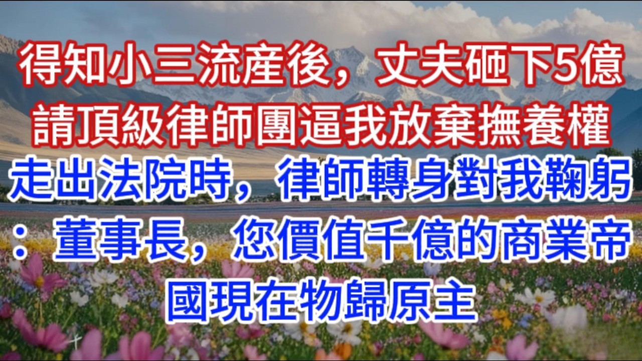 得知小三流産後，丈夫砸下5億請頂級律師團逼我放棄撫養權，走出法院時，律師轉身對我鞠躬：董事長，您價值千億的商業帝國現在物歸原主