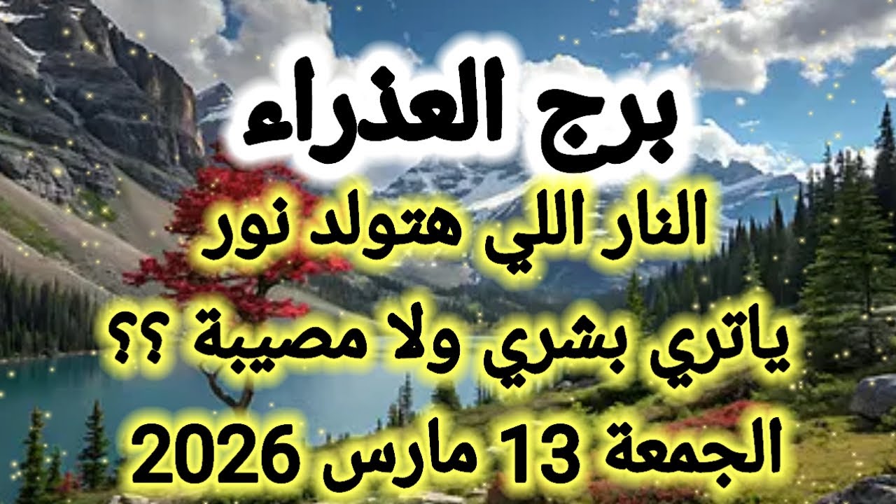 النار اللي هتولد نور ،، ياتري بشري ولا مصيبة 👉 برج العذراء ،، الجمعة 13 مارس 2026 